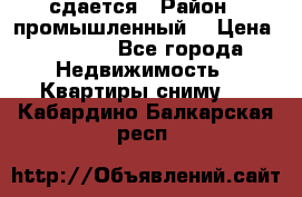 сдается › Район ­ промышленный  › Цена ­ 7 000 - Все города Недвижимость » Квартиры сниму   . Кабардино-Балкарская респ.